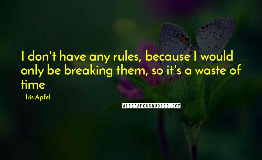 Iris Apfel Quotes: I don't have any rules, because I would only be breaking them, so it's a waste of time