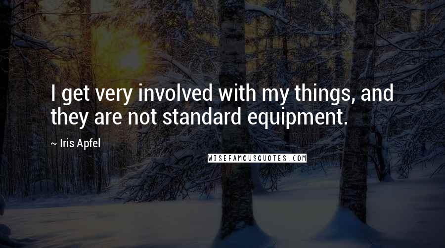 Iris Apfel Quotes: I get very involved with my things, and they are not standard equipment.