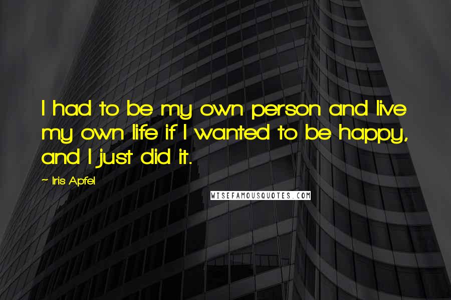 Iris Apfel Quotes: I had to be my own person and live my own life if I wanted to be happy, and I just did it.