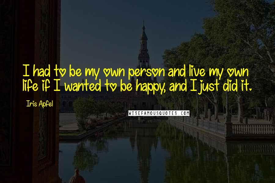 Iris Apfel Quotes: I had to be my own person and live my own life if I wanted to be happy, and I just did it.