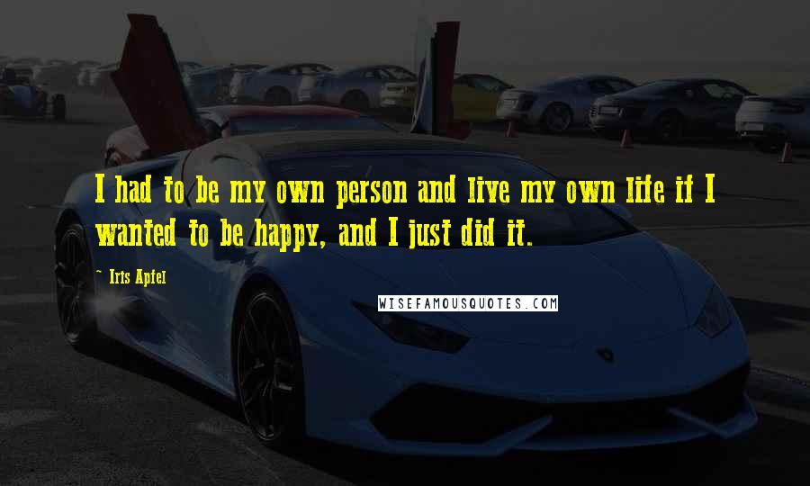 Iris Apfel Quotes: I had to be my own person and live my own life if I wanted to be happy, and I just did it.