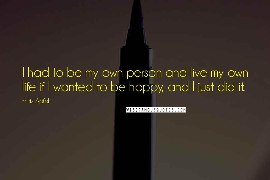 Iris Apfel Quotes: I had to be my own person and live my own life if I wanted to be happy, and I just did it.