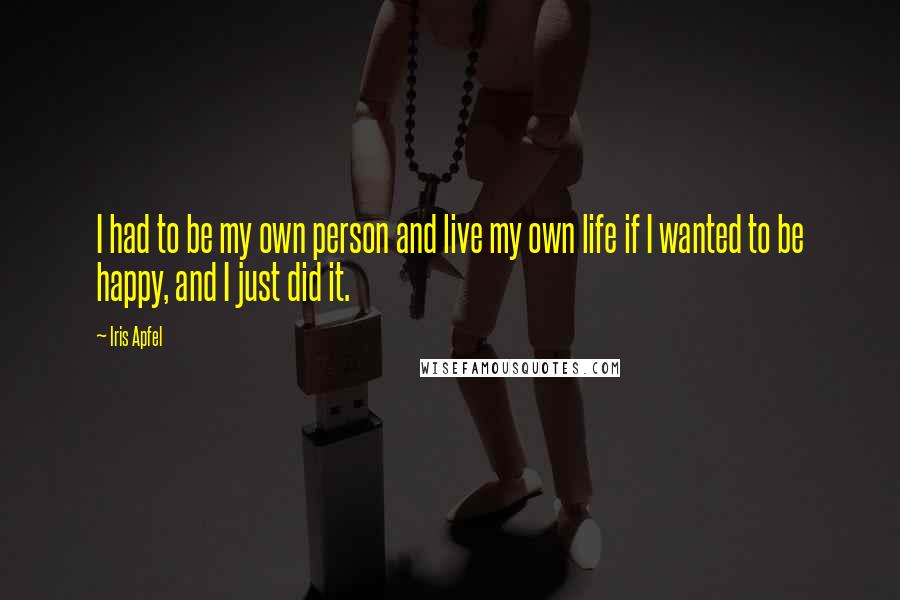 Iris Apfel Quotes: I had to be my own person and live my own life if I wanted to be happy, and I just did it.