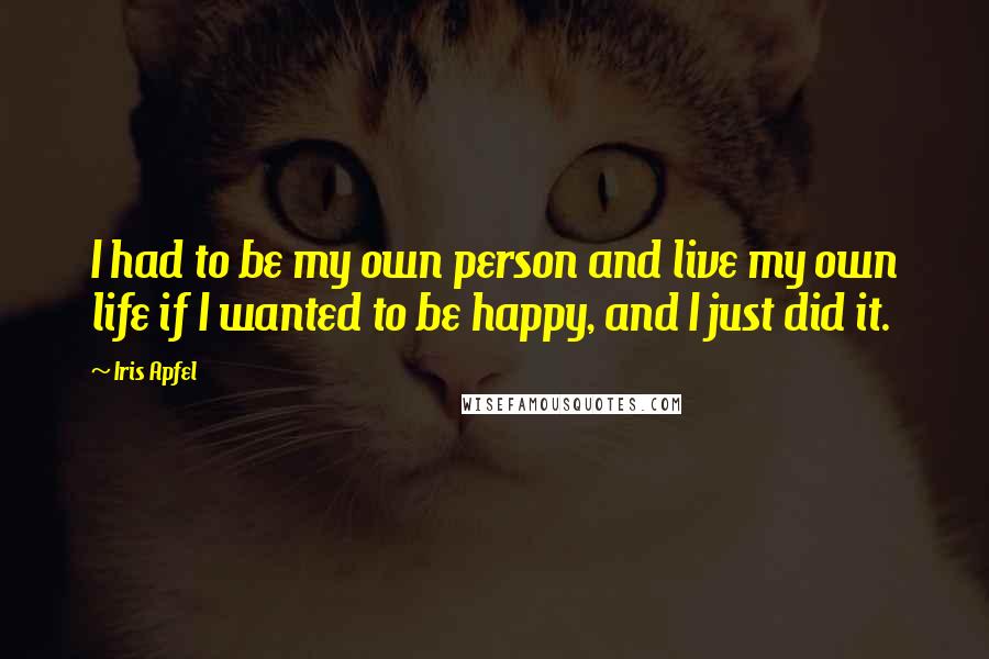 Iris Apfel Quotes: I had to be my own person and live my own life if I wanted to be happy, and I just did it.