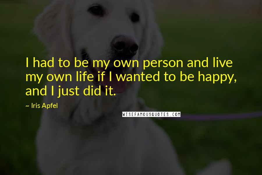 Iris Apfel Quotes: I had to be my own person and live my own life if I wanted to be happy, and I just did it.