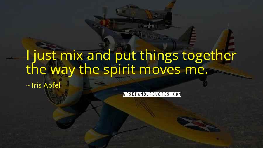 Iris Apfel Quotes: I just mix and put things together the way the spirit moves me.