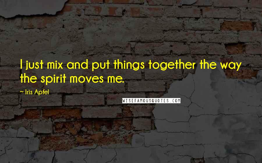 Iris Apfel Quotes: I just mix and put things together the way the spirit moves me.