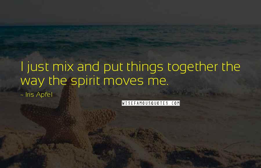 Iris Apfel Quotes: I just mix and put things together the way the spirit moves me.