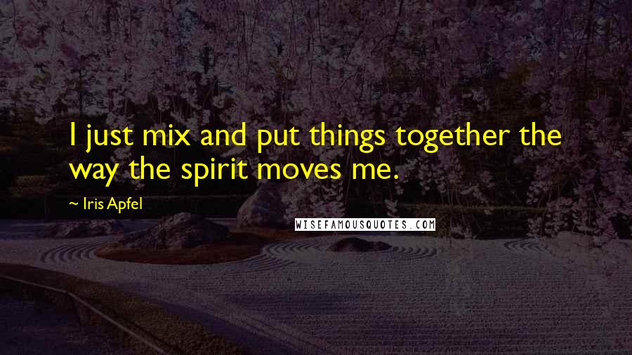 Iris Apfel Quotes: I just mix and put things together the way the spirit moves me.