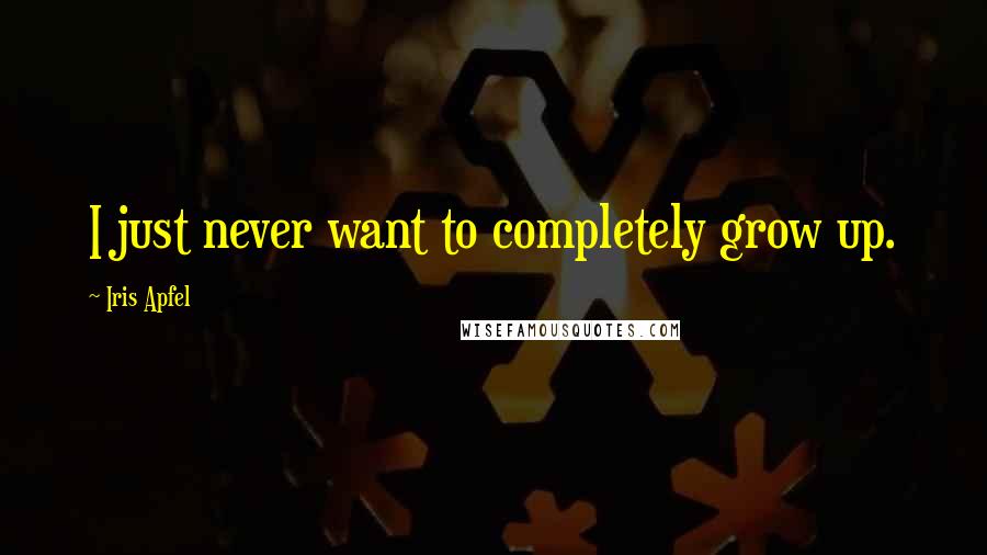 Iris Apfel Quotes: I just never want to completely grow up.