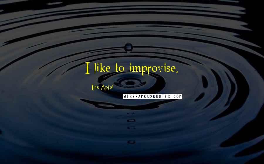 Iris Apfel Quotes: I like to improvise.