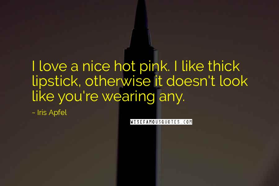 Iris Apfel Quotes: I love a nice hot pink. I like thick lipstick, otherwise it doesn't look like you're wearing any.