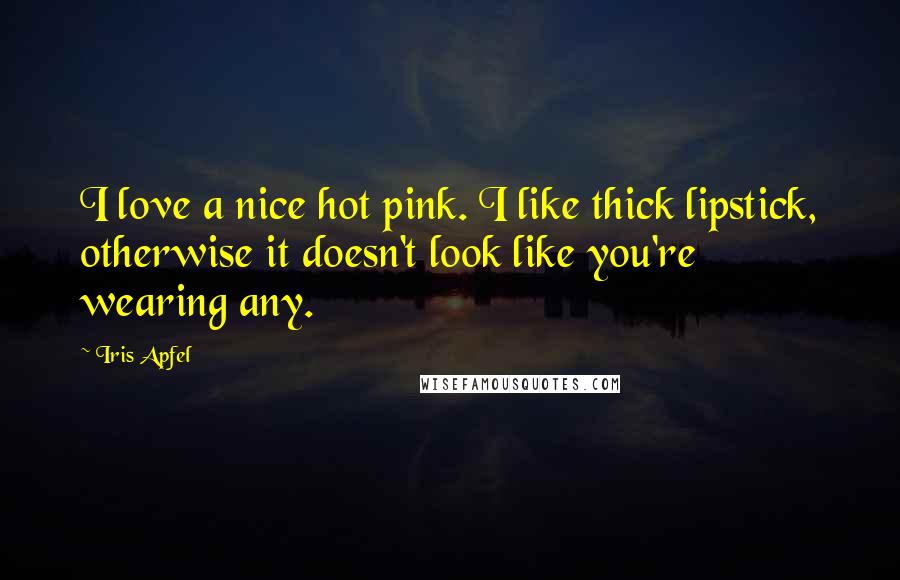 Iris Apfel Quotes: I love a nice hot pink. I like thick lipstick, otherwise it doesn't look like you're wearing any.