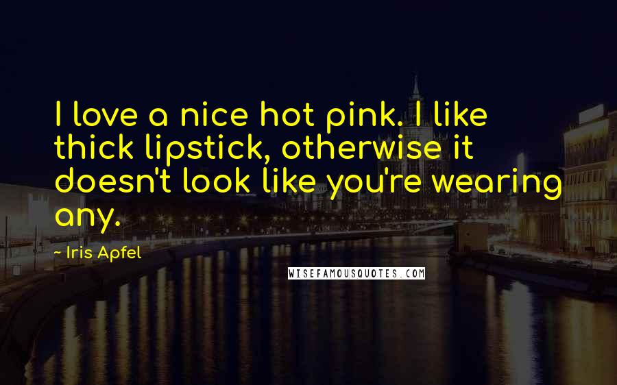 Iris Apfel Quotes: I love a nice hot pink. I like thick lipstick, otherwise it doesn't look like you're wearing any.