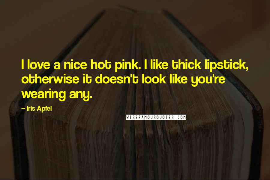 Iris Apfel Quotes: I love a nice hot pink. I like thick lipstick, otherwise it doesn't look like you're wearing any.