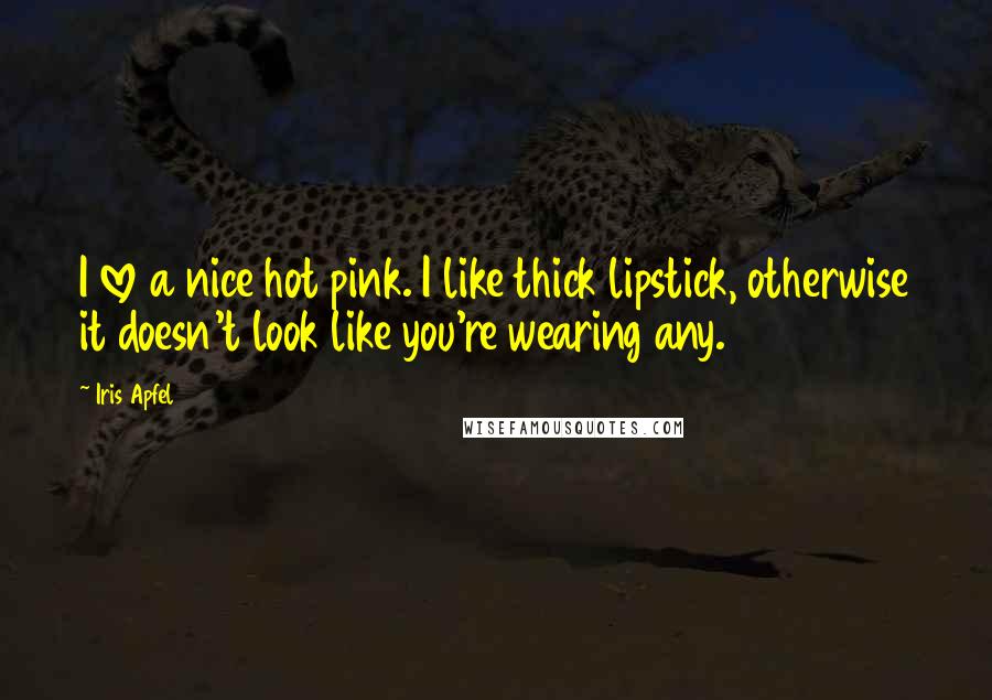 Iris Apfel Quotes: I love a nice hot pink. I like thick lipstick, otherwise it doesn't look like you're wearing any.