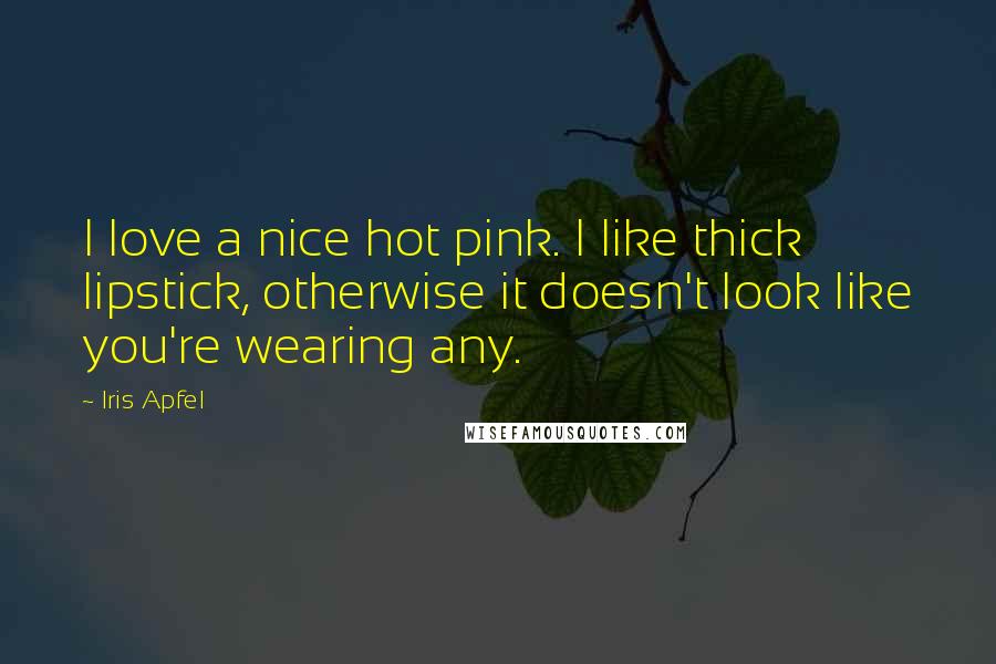 Iris Apfel Quotes: I love a nice hot pink. I like thick lipstick, otherwise it doesn't look like you're wearing any.