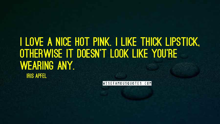 Iris Apfel Quotes: I love a nice hot pink. I like thick lipstick, otherwise it doesn't look like you're wearing any.