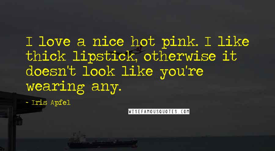 Iris Apfel Quotes: I love a nice hot pink. I like thick lipstick, otherwise it doesn't look like you're wearing any.