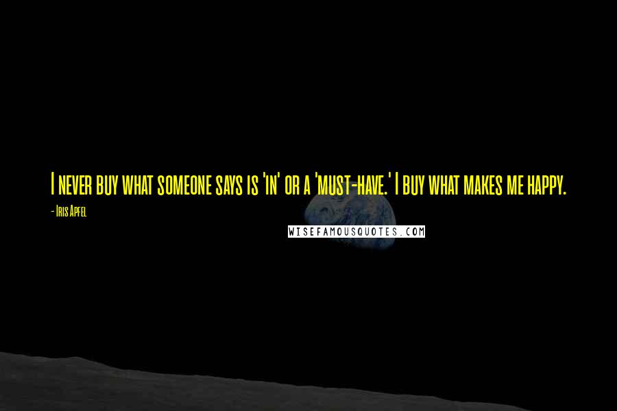 Iris Apfel Quotes: I never buy what someone says is 'in' or a 'must-have.' I buy what makes me happy.