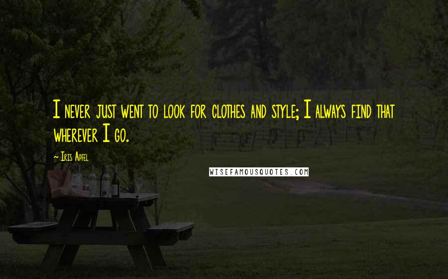Iris Apfel Quotes: I never just went to look for clothes and style; I always find that wherever I go.