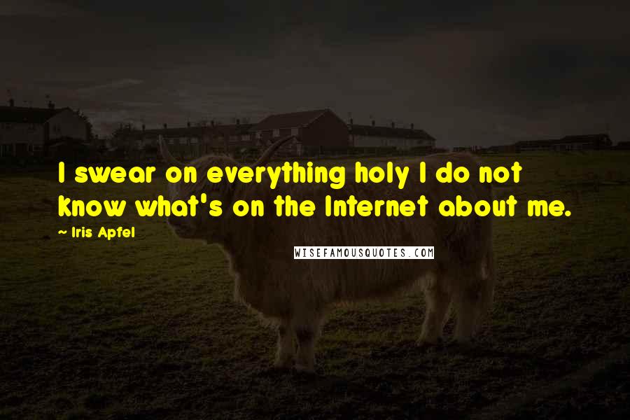 Iris Apfel Quotes: I swear on everything holy I do not know what's on the Internet about me.