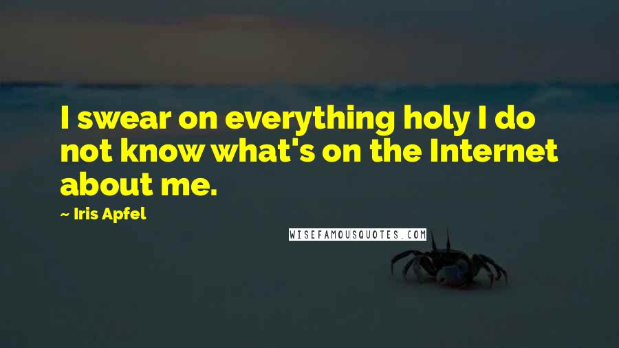 Iris Apfel Quotes: I swear on everything holy I do not know what's on the Internet about me.