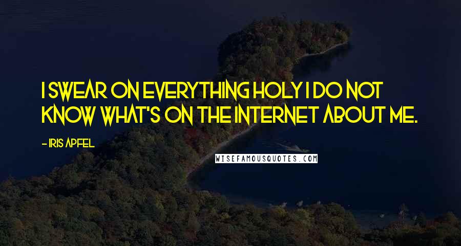 Iris Apfel Quotes: I swear on everything holy I do not know what's on the Internet about me.