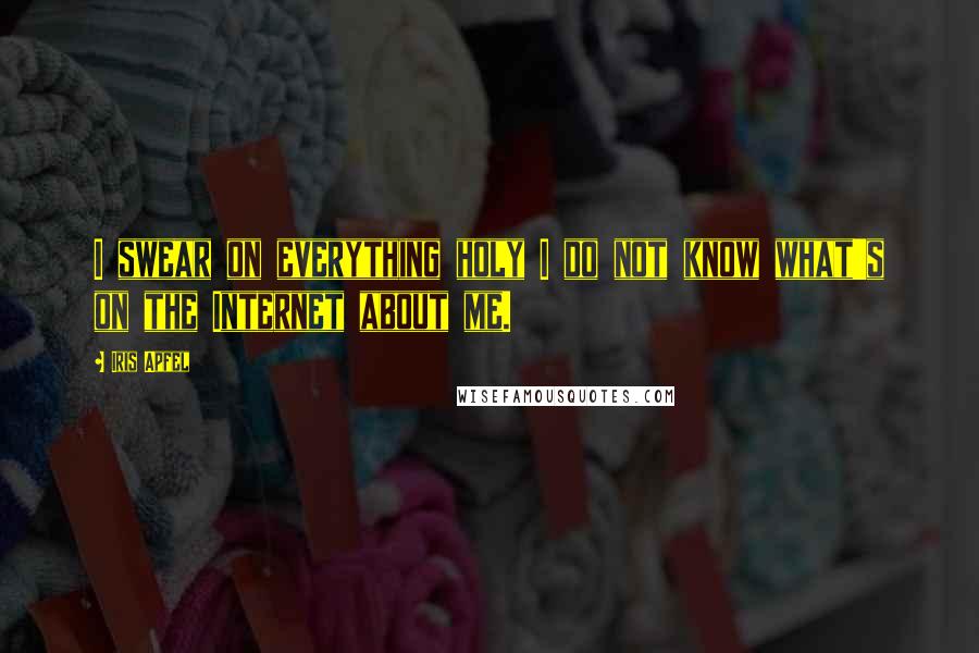 Iris Apfel Quotes: I swear on everything holy I do not know what's on the Internet about me.