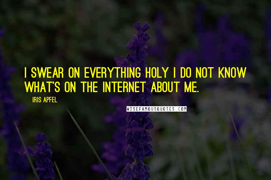 Iris Apfel Quotes: I swear on everything holy I do not know what's on the Internet about me.