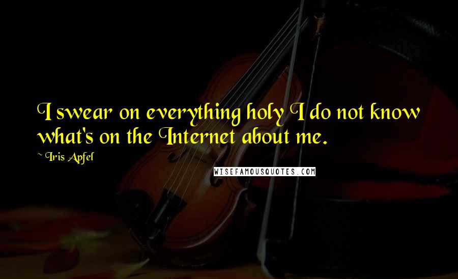Iris Apfel Quotes: I swear on everything holy I do not know what's on the Internet about me.