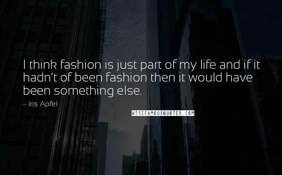 Iris Apfel Quotes: I think fashion is just part of my life and if it hadn't of been fashion then it would have been something else.