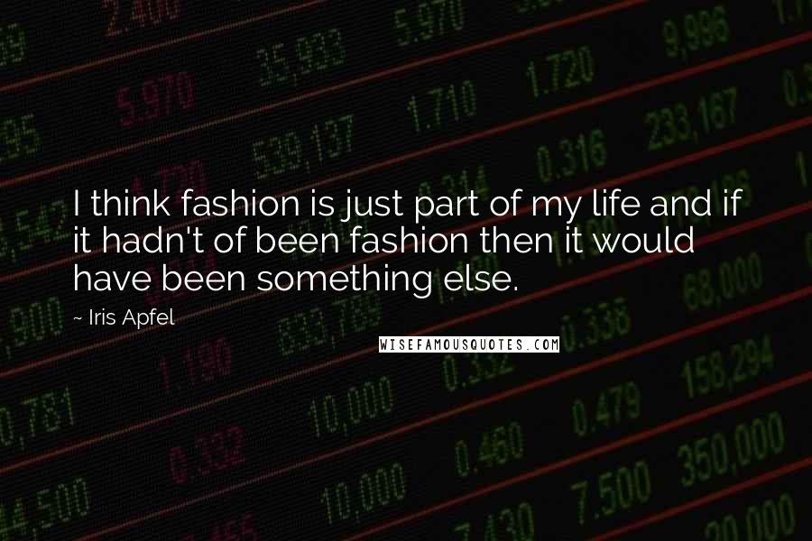 Iris Apfel Quotes: I think fashion is just part of my life and if it hadn't of been fashion then it would have been something else.