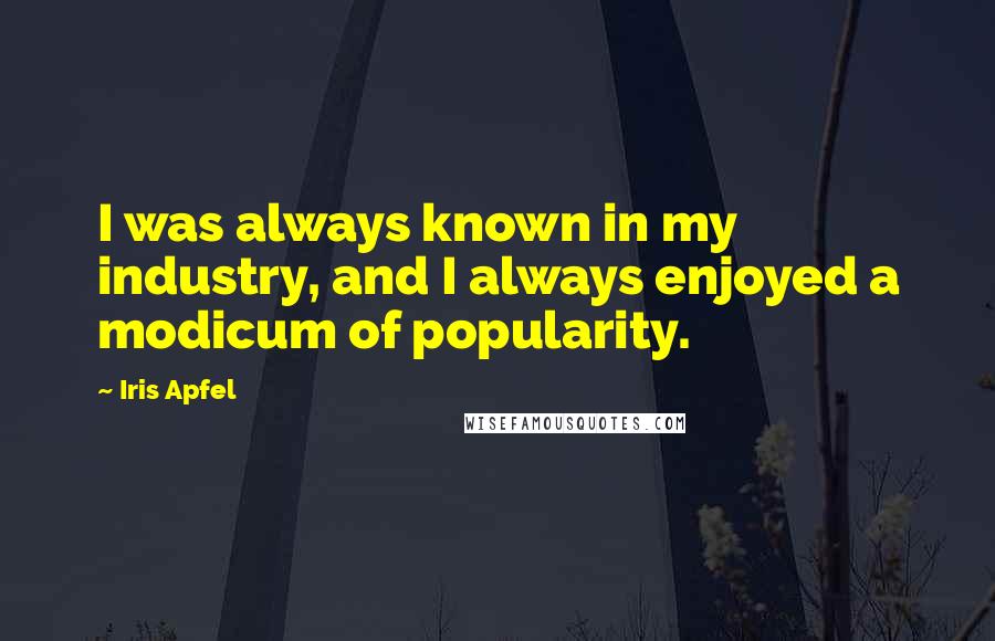 Iris Apfel Quotes: I was always known in my industry, and I always enjoyed a modicum of popularity.