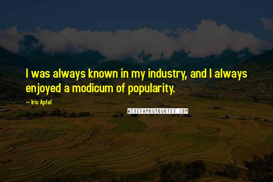 Iris Apfel Quotes: I was always known in my industry, and I always enjoyed a modicum of popularity.