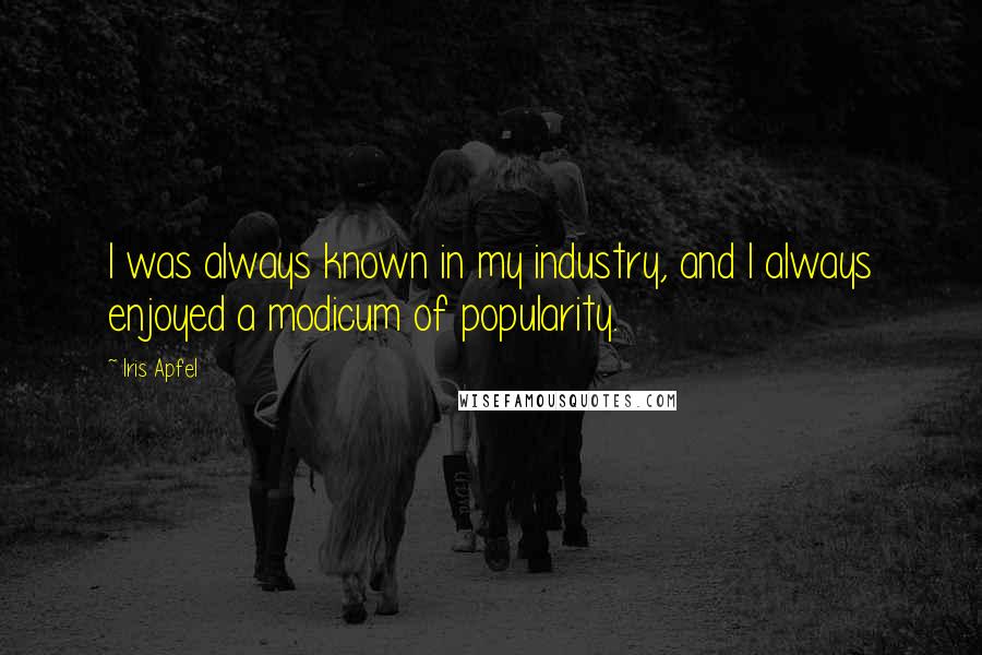 Iris Apfel Quotes: I was always known in my industry, and I always enjoyed a modicum of popularity.