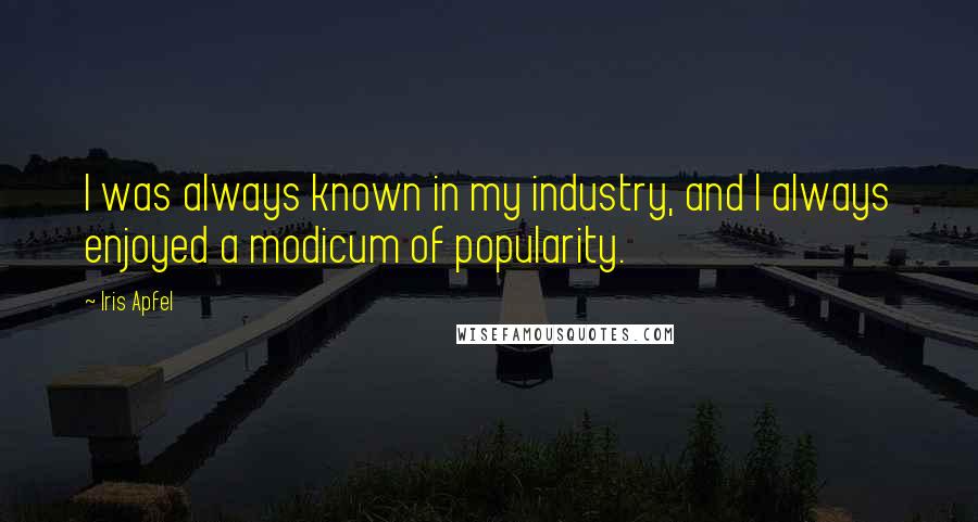 Iris Apfel Quotes: I was always known in my industry, and I always enjoyed a modicum of popularity.