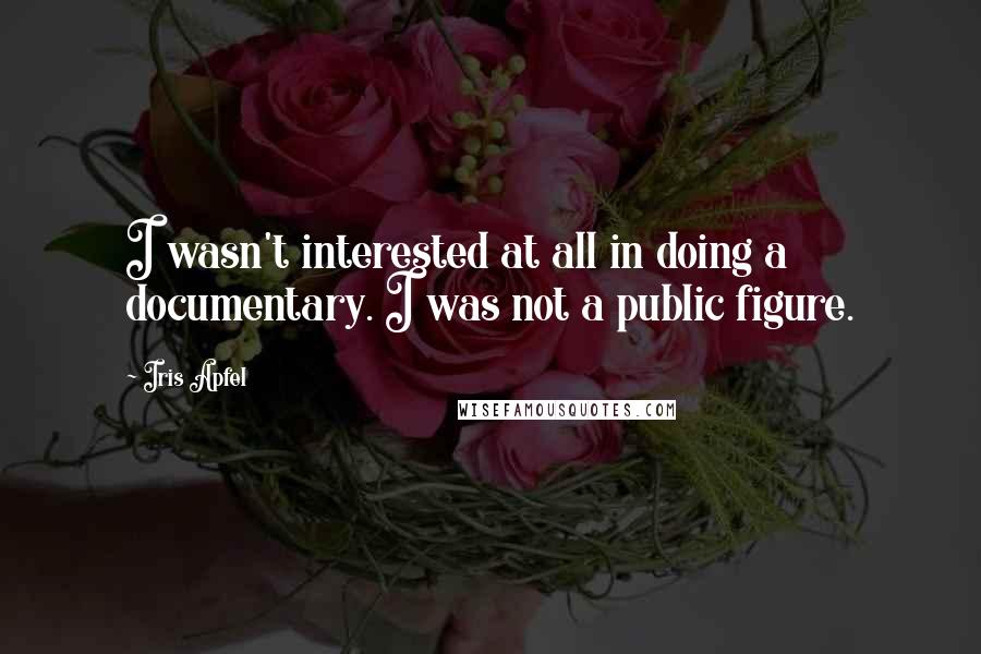 Iris Apfel Quotes: I wasn't interested at all in doing a documentary. I was not a public figure.