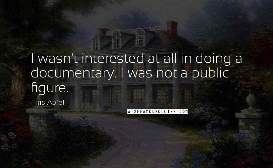 Iris Apfel Quotes: I wasn't interested at all in doing a documentary. I was not a public figure.
