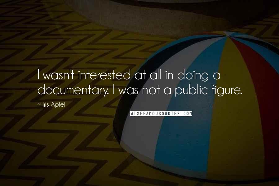 Iris Apfel Quotes: I wasn't interested at all in doing a documentary. I was not a public figure.