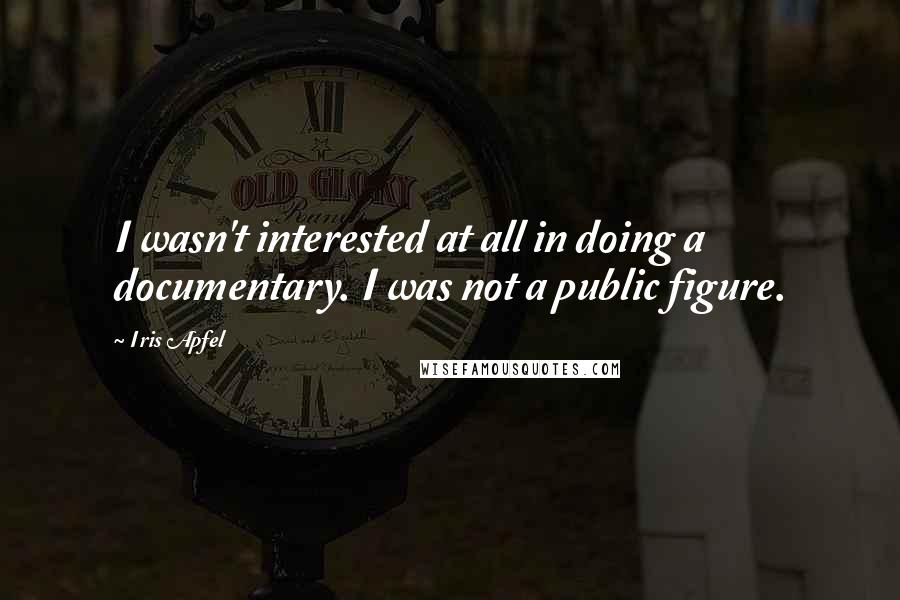 Iris Apfel Quotes: I wasn't interested at all in doing a documentary. I was not a public figure.