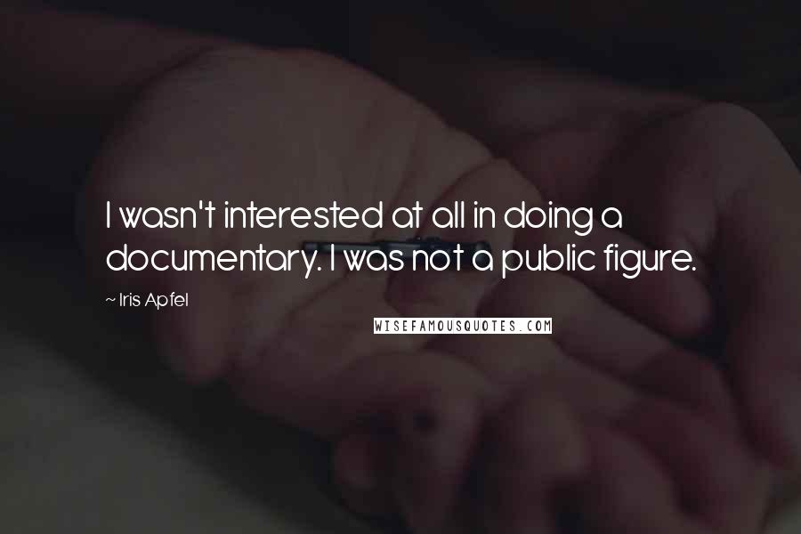 Iris Apfel Quotes: I wasn't interested at all in doing a documentary. I was not a public figure.