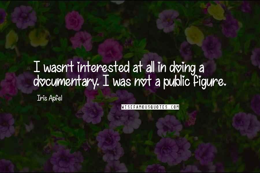 Iris Apfel Quotes: I wasn't interested at all in doing a documentary. I was not a public figure.