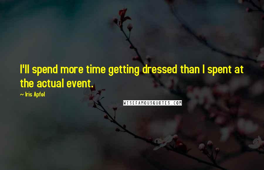 Iris Apfel Quotes: I'll spend more time getting dressed than I spent at the actual event.