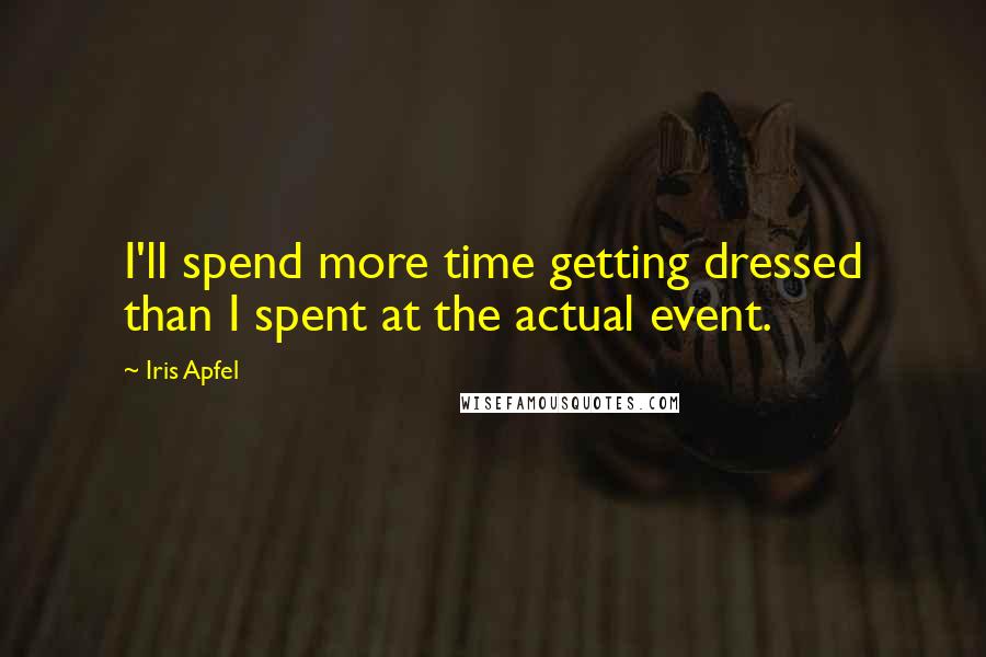 Iris Apfel Quotes: I'll spend more time getting dressed than I spent at the actual event.