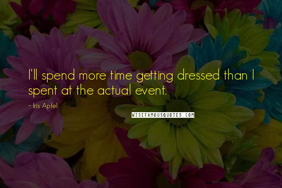 Iris Apfel Quotes: I'll spend more time getting dressed than I spent at the actual event.