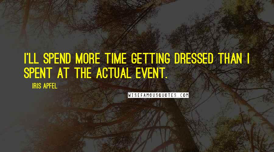 Iris Apfel Quotes: I'll spend more time getting dressed than I spent at the actual event.