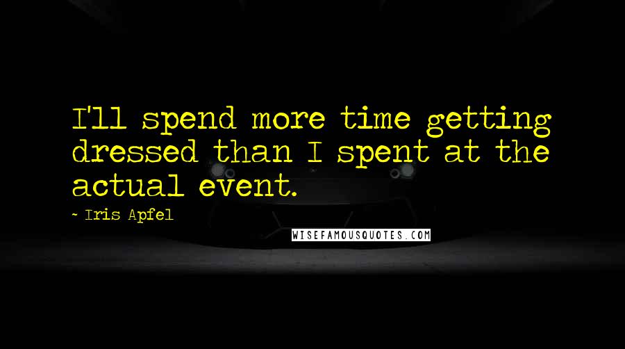 Iris Apfel Quotes: I'll spend more time getting dressed than I spent at the actual event.