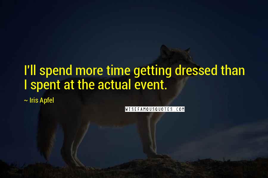 Iris Apfel Quotes: I'll spend more time getting dressed than I spent at the actual event.