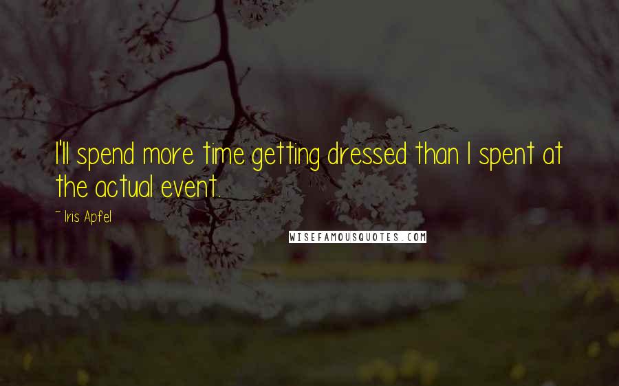 Iris Apfel Quotes: I'll spend more time getting dressed than I spent at the actual event.